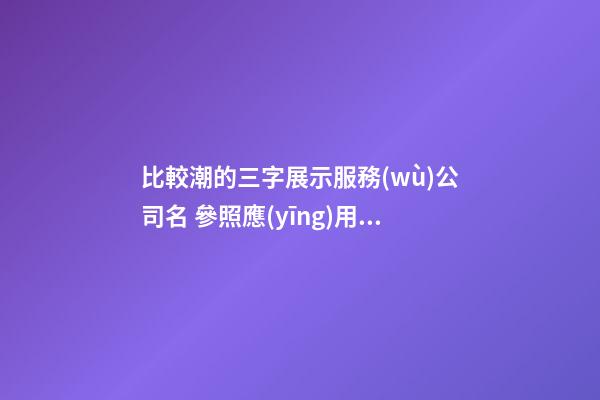 比較潮的三字展示服務(wù)公司名 參照應(yīng)用這類-第1張-公司起名-玄機派